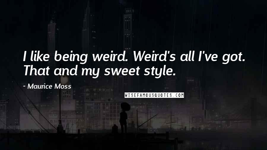 Maurice Moss Quotes: I like being weird. Weird's all I've got. That and my sweet style.