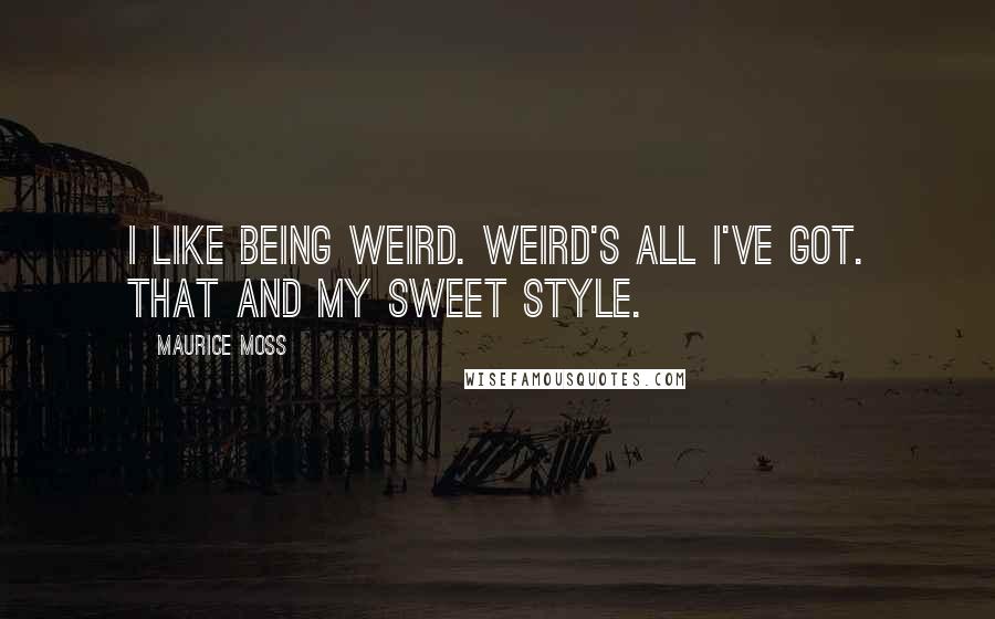 Maurice Moss Quotes: I like being weird. Weird's all I've got. That and my sweet style.