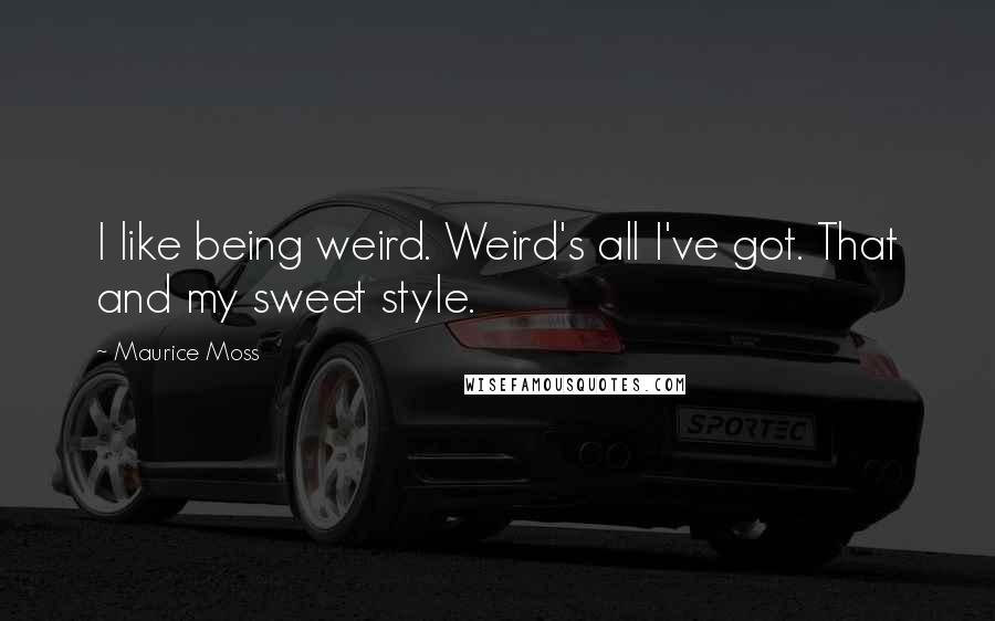 Maurice Moss Quotes: I like being weird. Weird's all I've got. That and my sweet style.