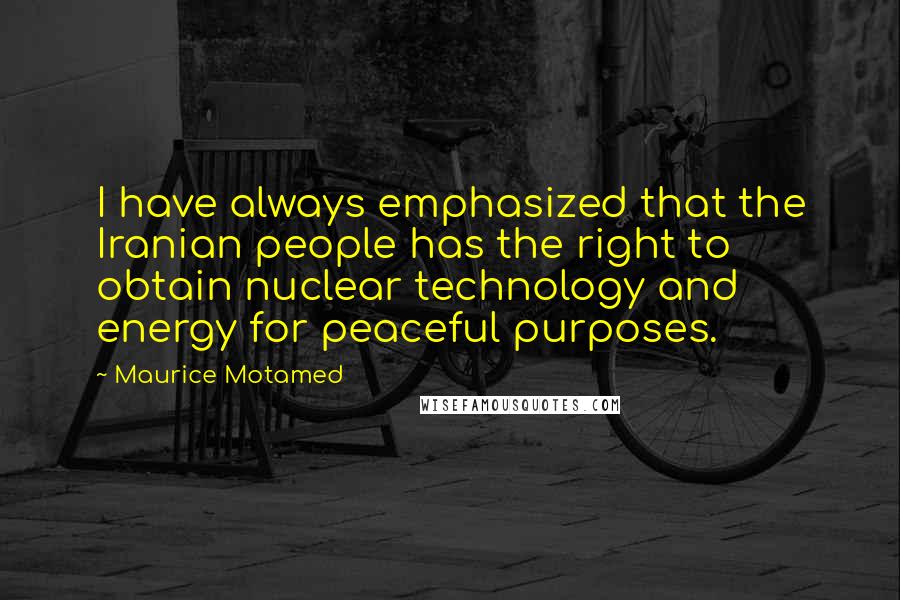 Maurice Motamed Quotes: I have always emphasized that the Iranian people has the right to obtain nuclear technology and energy for peaceful purposes.