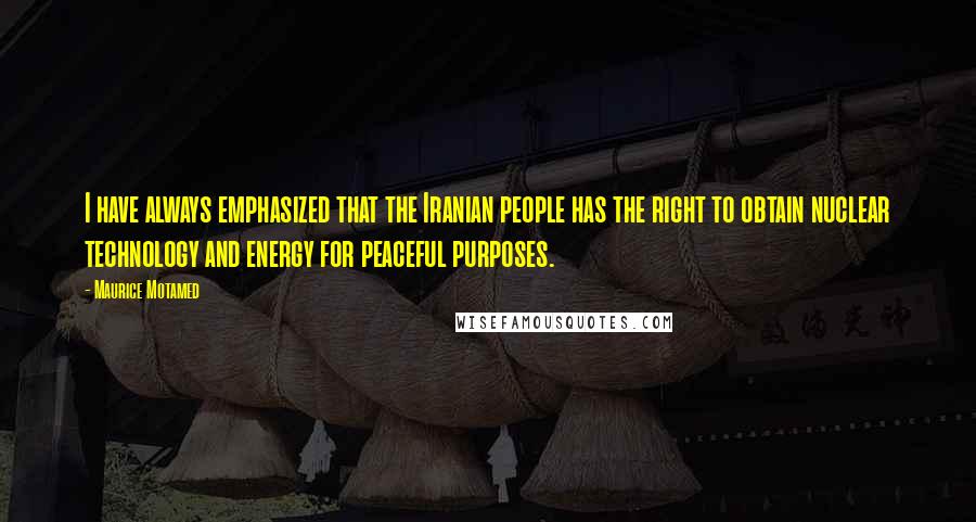 Maurice Motamed Quotes: I have always emphasized that the Iranian people has the right to obtain nuclear technology and energy for peaceful purposes.