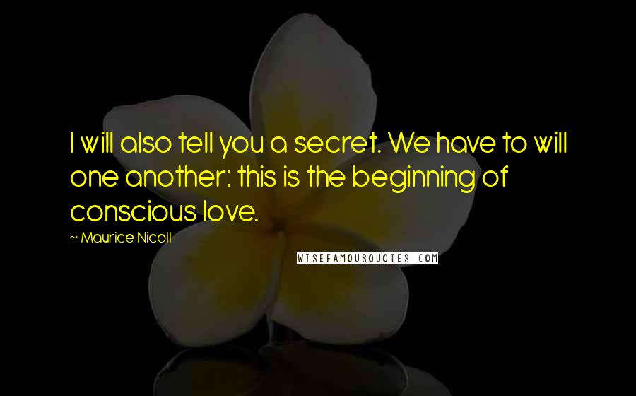 Maurice Nicoll Quotes: I will also tell you a secret. We have to will one another: this is the beginning of conscious love.