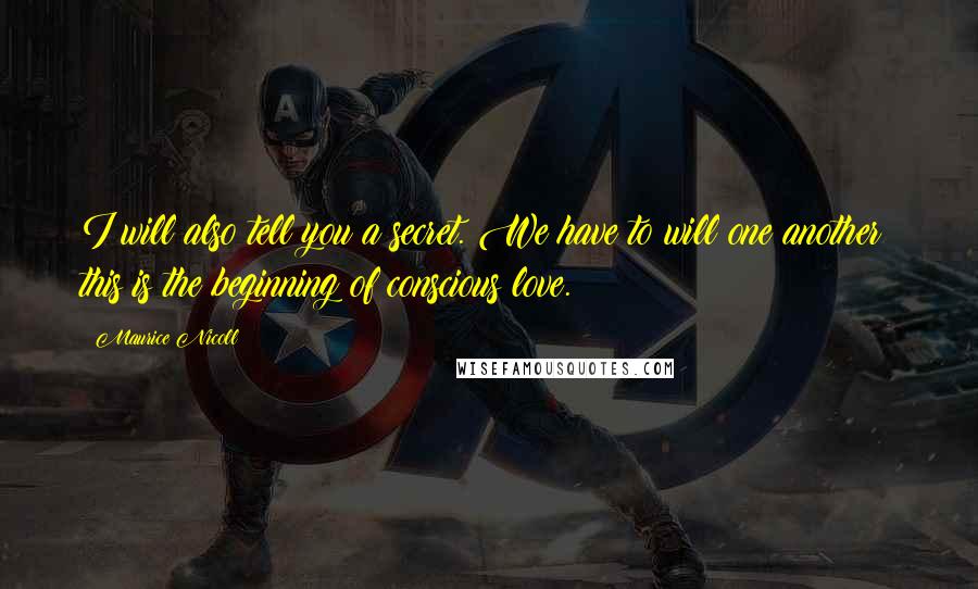 Maurice Nicoll Quotes: I will also tell you a secret. We have to will one another: this is the beginning of conscious love.