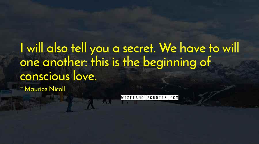 Maurice Nicoll Quotes: I will also tell you a secret. We have to will one another: this is the beginning of conscious love.