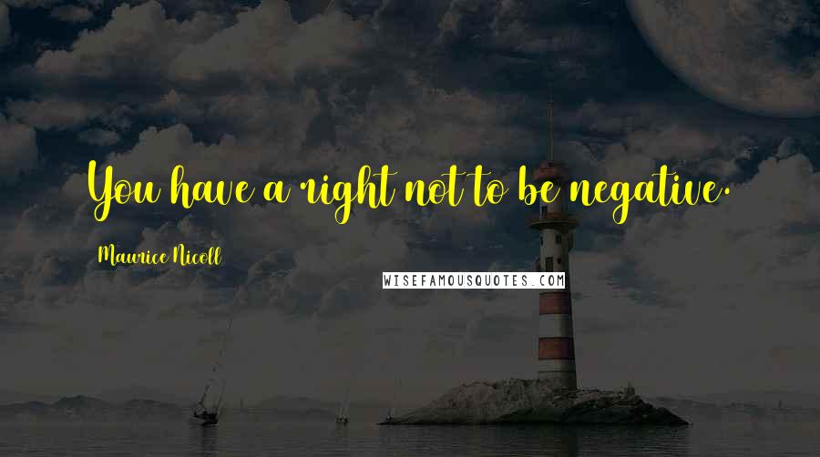 Maurice Nicoll Quotes: You have a right not to be negative.