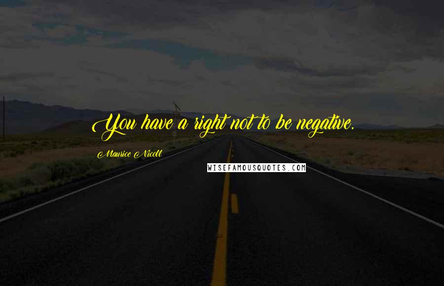 Maurice Nicoll Quotes: You have a right not to be negative.