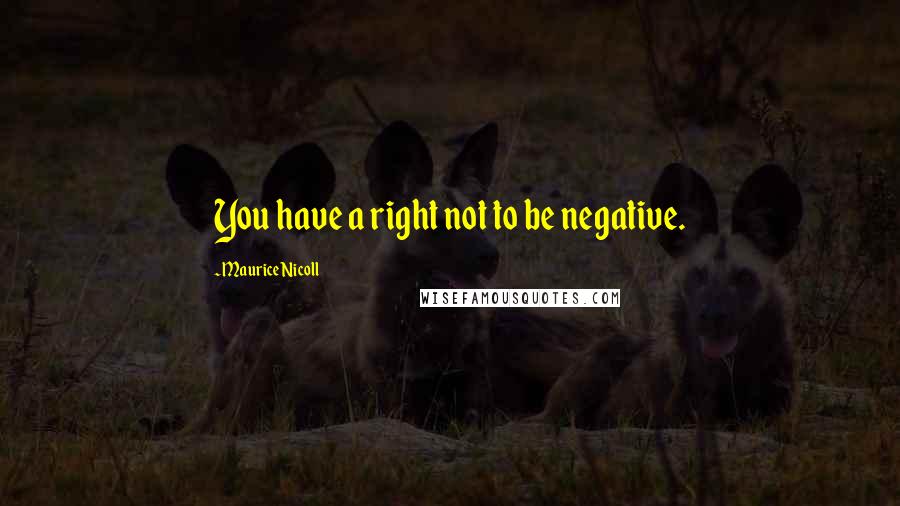 Maurice Nicoll Quotes: You have a right not to be negative.