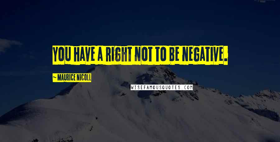 Maurice Nicoll Quotes: You have a right not to be negative.