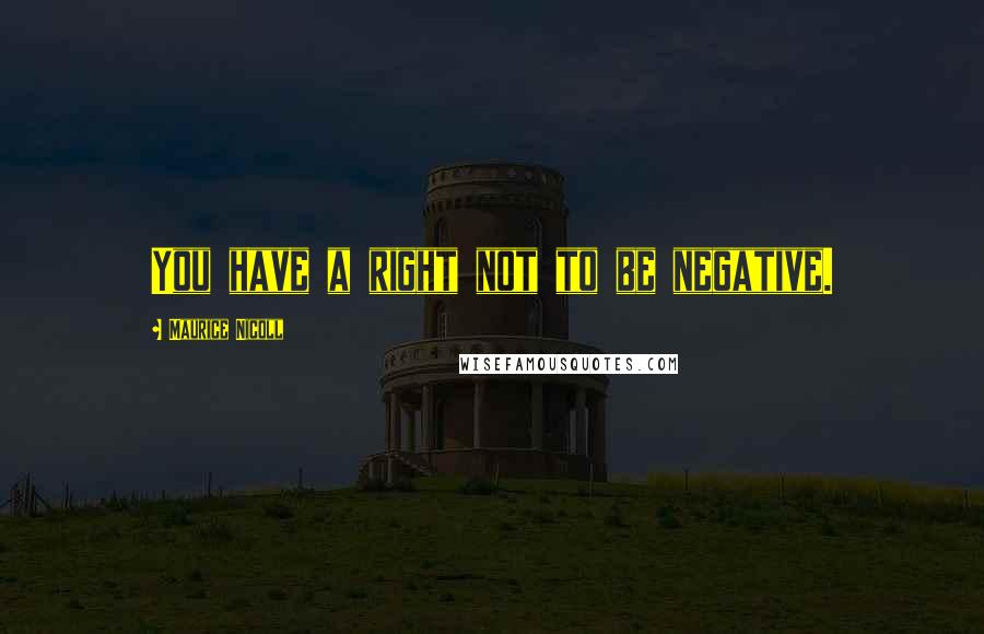 Maurice Nicoll Quotes: You have a right not to be negative.