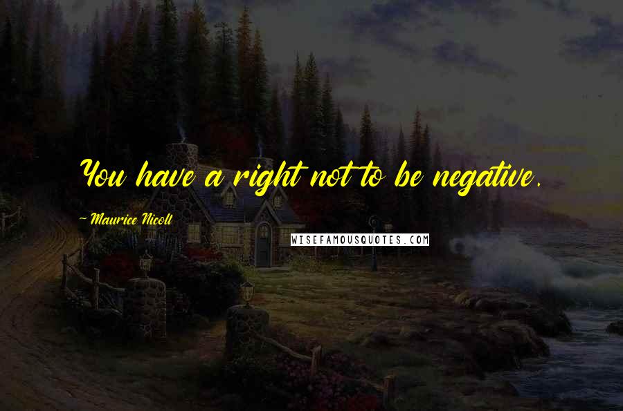 Maurice Nicoll Quotes: You have a right not to be negative.