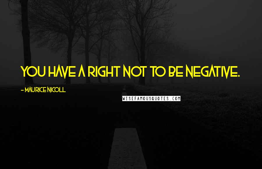 Maurice Nicoll Quotes: You have a right not to be negative.