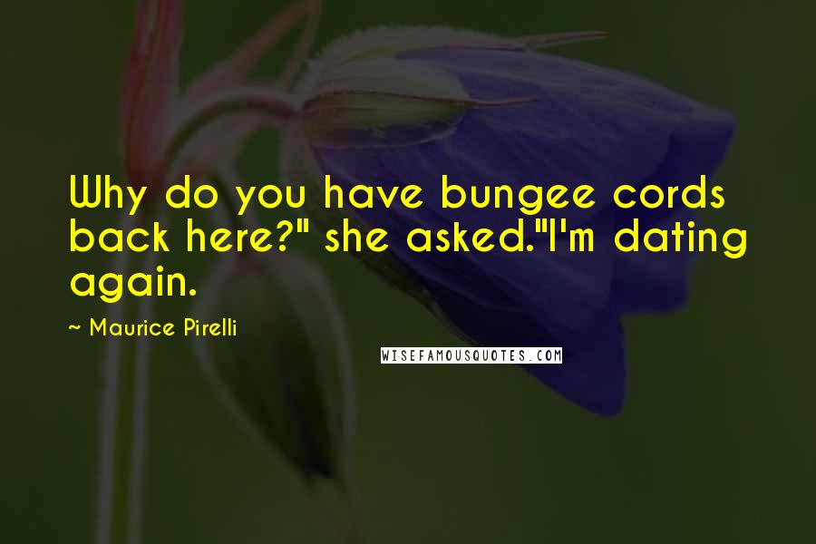 Maurice Pirelli Quotes: Why do you have bungee cords back here?" she asked."I'm dating again.