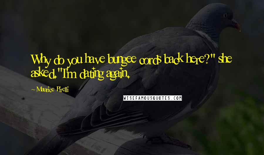 Maurice Pirelli Quotes: Why do you have bungee cords back here?" she asked."I'm dating again.