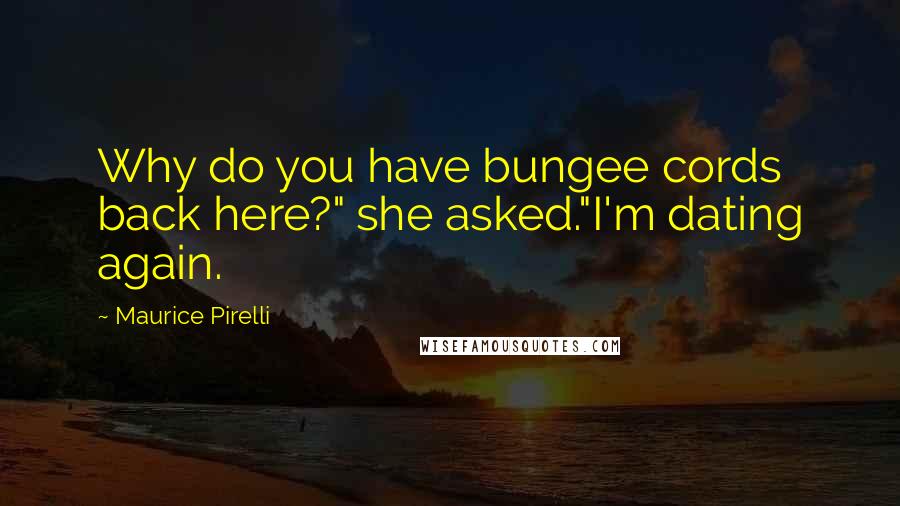 Maurice Pirelli Quotes: Why do you have bungee cords back here?" she asked."I'm dating again.