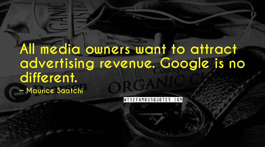 Maurice Saatchi Quotes: All media owners want to attract advertising revenue. Google is no different.