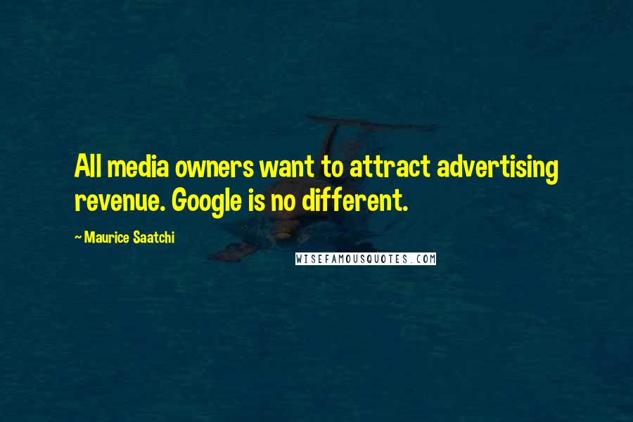 Maurice Saatchi Quotes: All media owners want to attract advertising revenue. Google is no different.