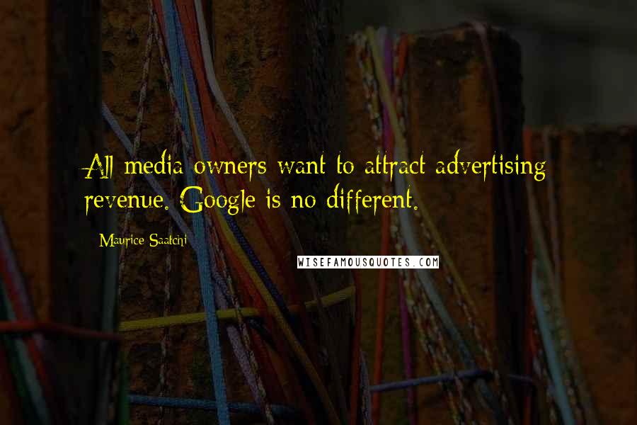Maurice Saatchi Quotes: All media owners want to attract advertising revenue. Google is no different.