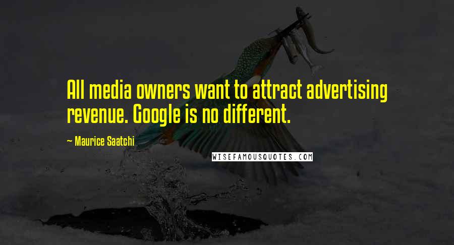 Maurice Saatchi Quotes: All media owners want to attract advertising revenue. Google is no different.