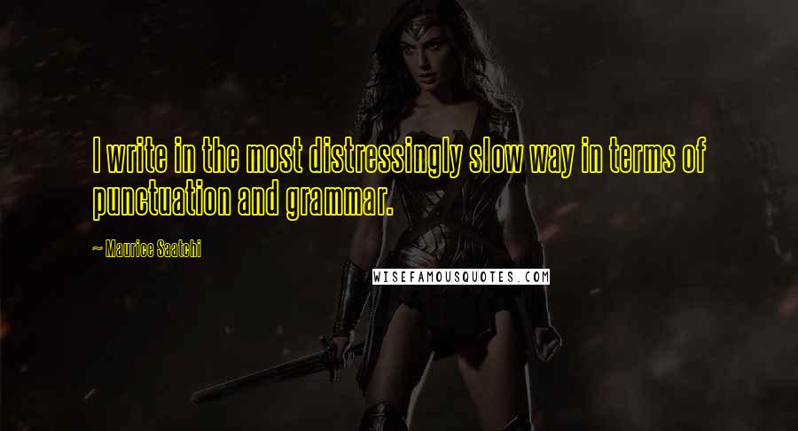 Maurice Saatchi Quotes: I write in the most distressingly slow way in terms of punctuation and grammar.