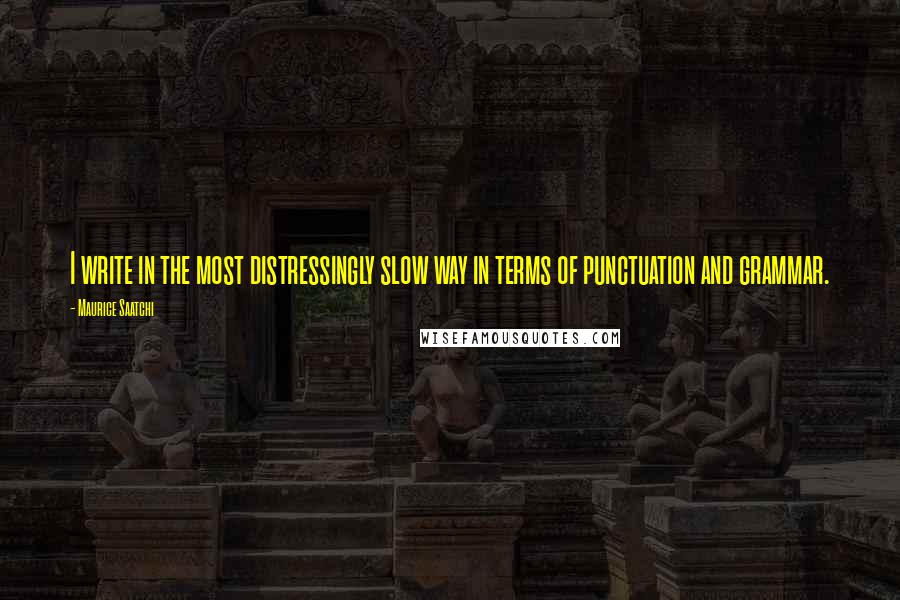 Maurice Saatchi Quotes: I write in the most distressingly slow way in terms of punctuation and grammar.