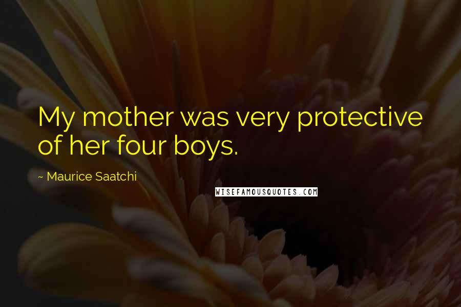 Maurice Saatchi Quotes: My mother was very protective of her four boys.