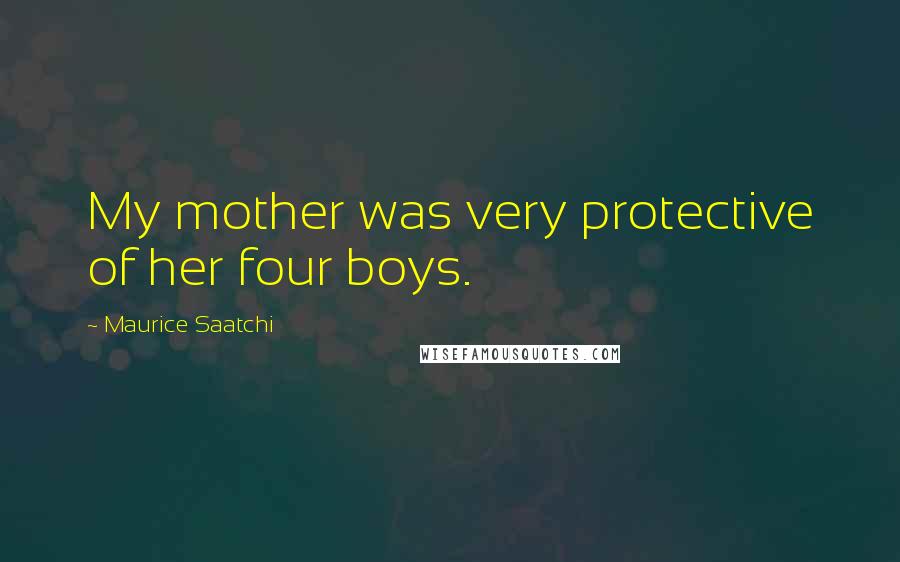 Maurice Saatchi Quotes: My mother was very protective of her four boys.