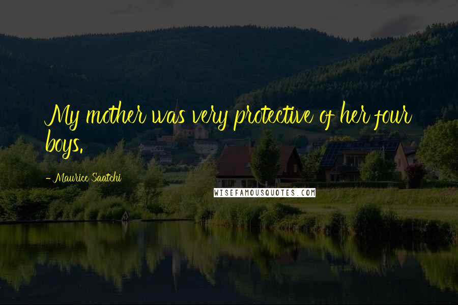 Maurice Saatchi Quotes: My mother was very protective of her four boys.