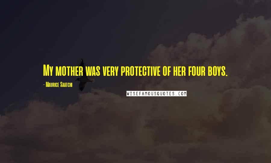 Maurice Saatchi Quotes: My mother was very protective of her four boys.