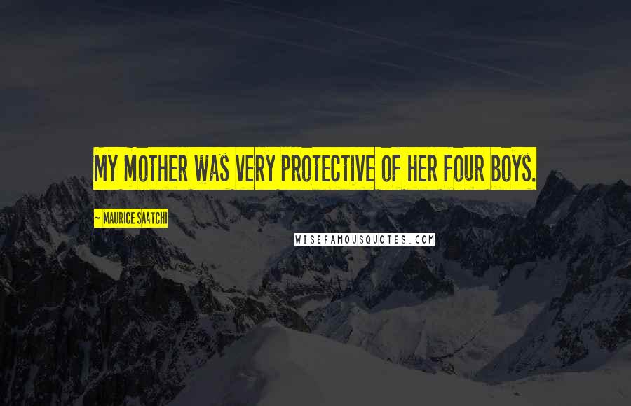 Maurice Saatchi Quotes: My mother was very protective of her four boys.