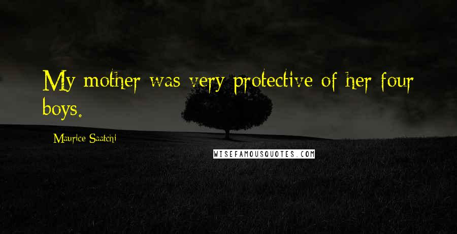 Maurice Saatchi Quotes: My mother was very protective of her four boys.