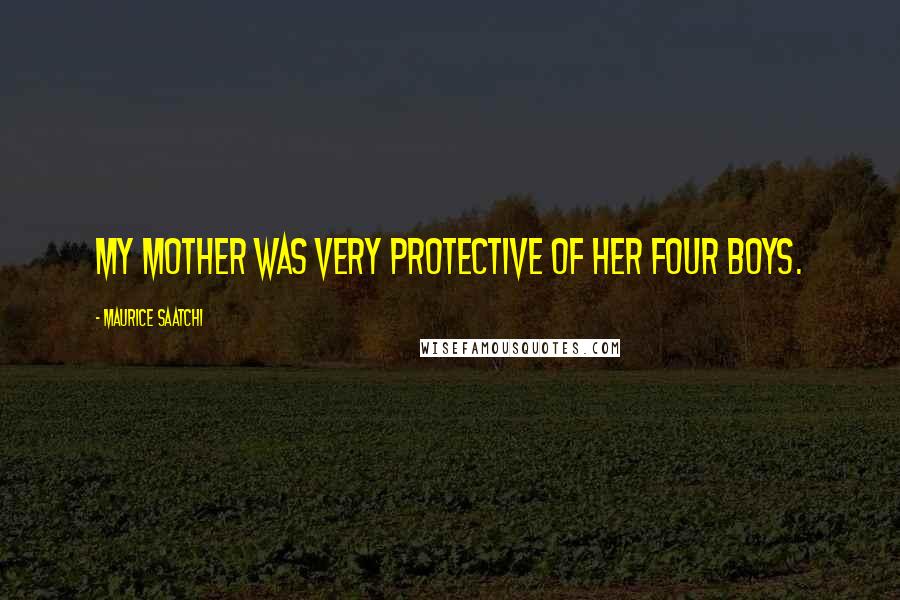 Maurice Saatchi Quotes: My mother was very protective of her four boys.