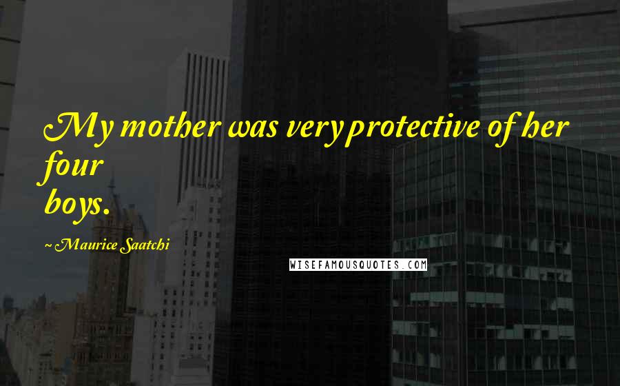 Maurice Saatchi Quotes: My mother was very protective of her four boys.