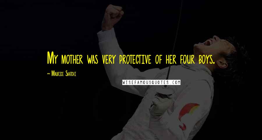 Maurice Saatchi Quotes: My mother was very protective of her four boys.