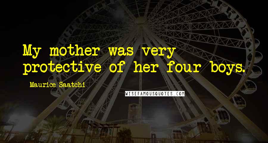 Maurice Saatchi Quotes: My mother was very protective of her four boys.