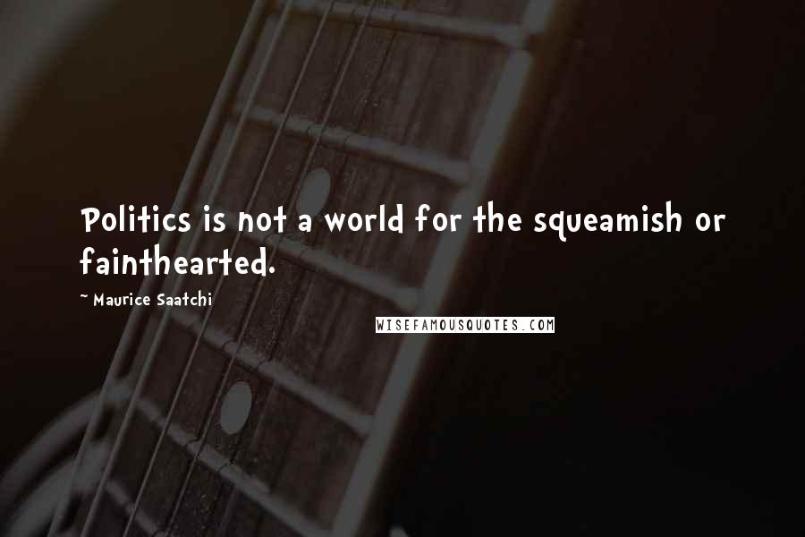 Maurice Saatchi Quotes: Politics is not a world for the squeamish or fainthearted.