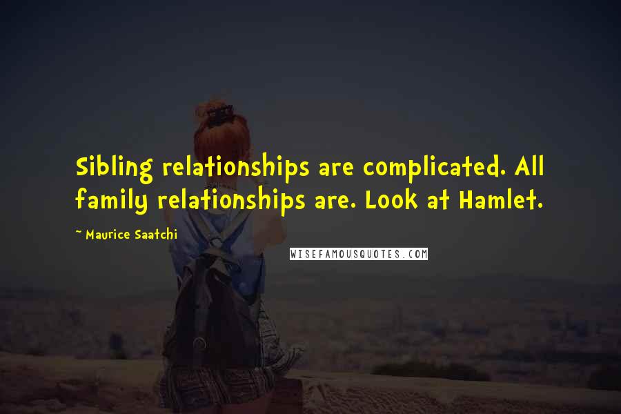 Maurice Saatchi Quotes: Sibling relationships are complicated. All family relationships are. Look at Hamlet.