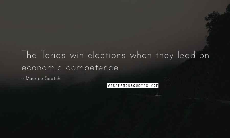 Maurice Saatchi Quotes: The Tories win elections when they lead on economic competence.
