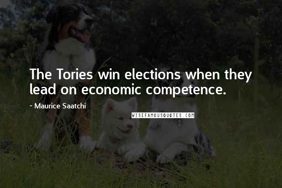 Maurice Saatchi Quotes: The Tories win elections when they lead on economic competence.