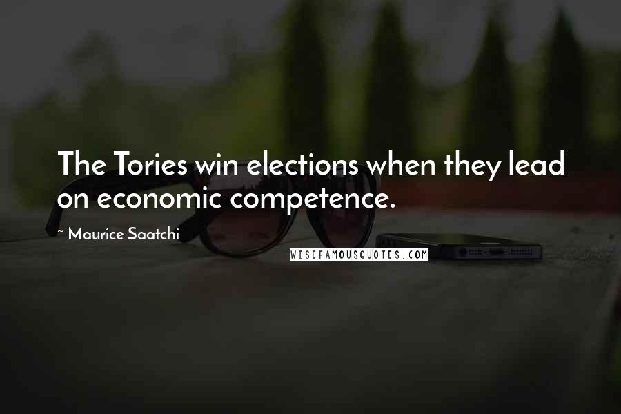 Maurice Saatchi Quotes: The Tories win elections when they lead on economic competence.