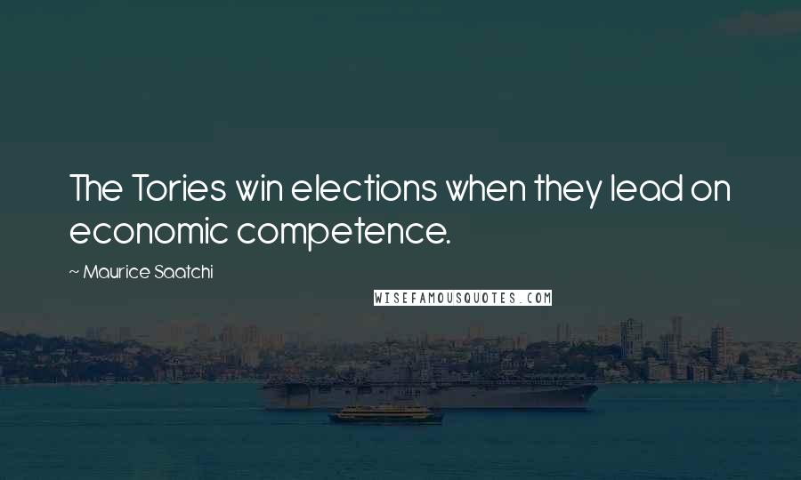 Maurice Saatchi Quotes: The Tories win elections when they lead on economic competence.