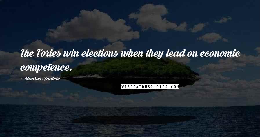 Maurice Saatchi Quotes: The Tories win elections when they lead on economic competence.