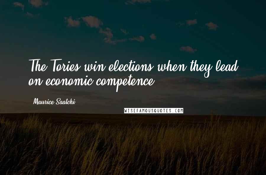 Maurice Saatchi Quotes: The Tories win elections when they lead on economic competence.