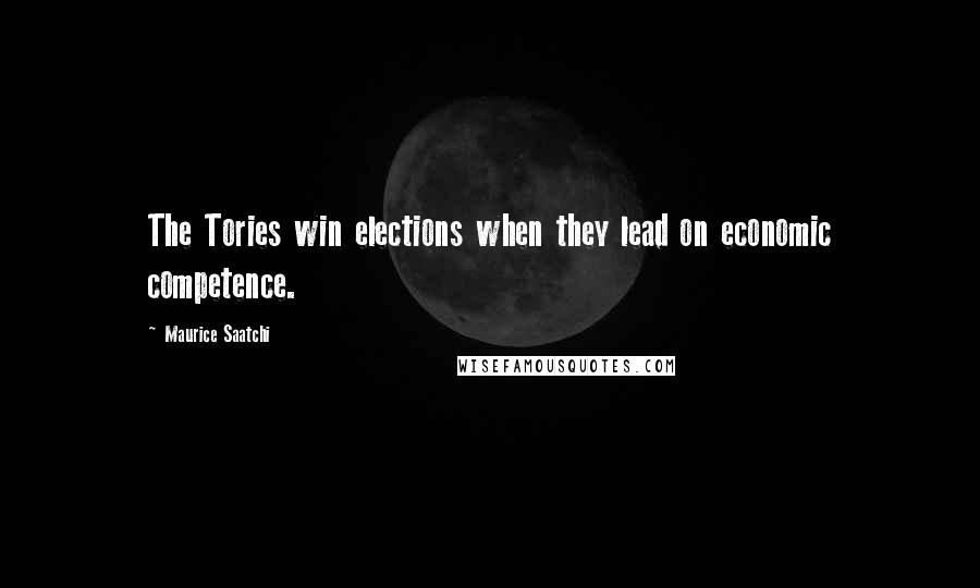 Maurice Saatchi Quotes: The Tories win elections when they lead on economic competence.