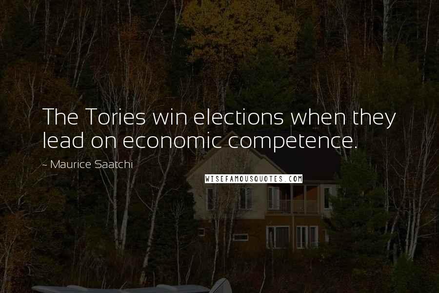 Maurice Saatchi Quotes: The Tories win elections when they lead on economic competence.