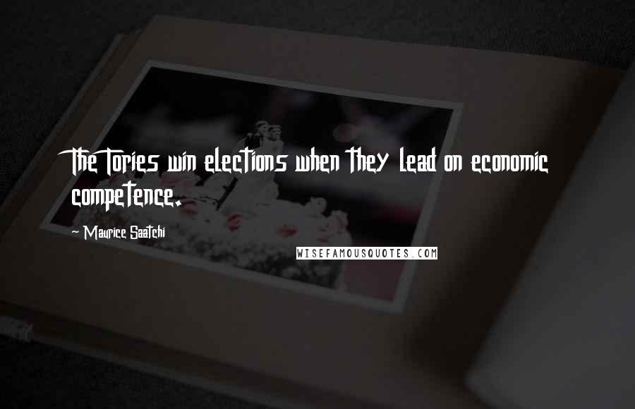 Maurice Saatchi Quotes: The Tories win elections when they lead on economic competence.