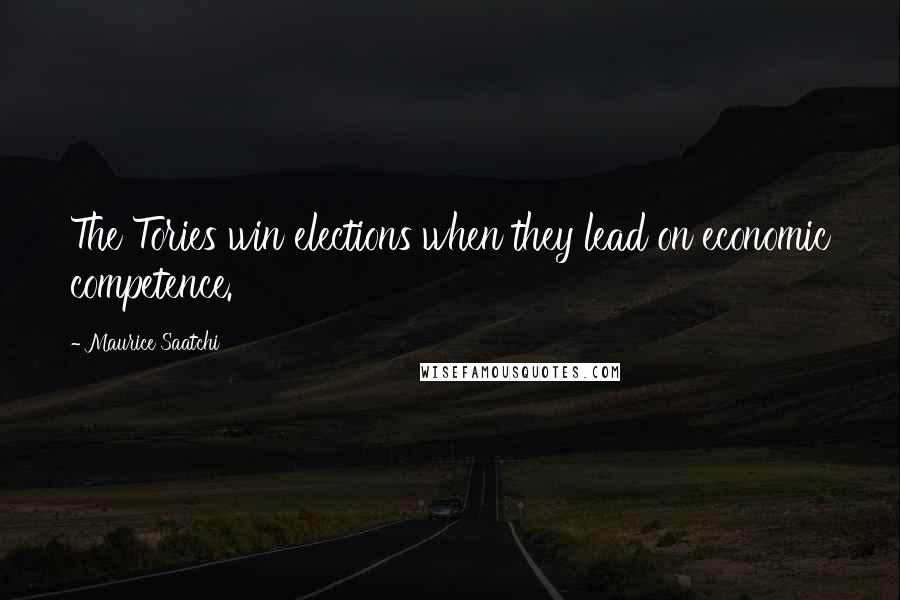 Maurice Saatchi Quotes: The Tories win elections when they lead on economic competence.