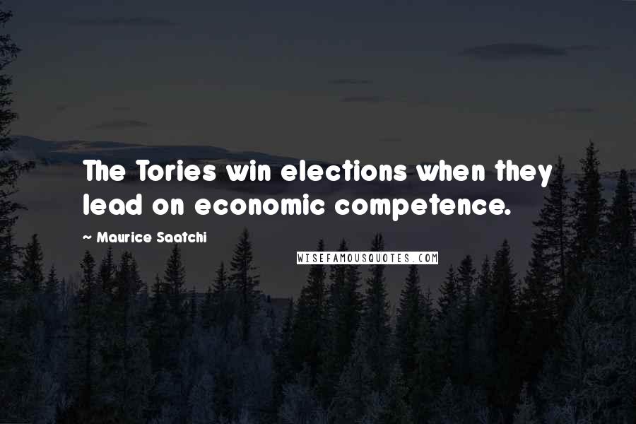 Maurice Saatchi Quotes: The Tories win elections when they lead on economic competence.