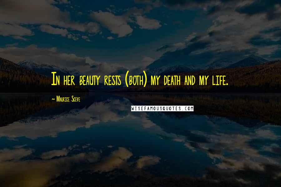 Maurice Sceve Quotes: In her beauty rests (both) my death and my life.