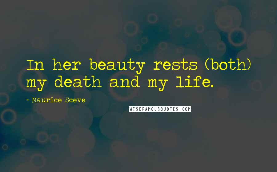 Maurice Sceve Quotes: In her beauty rests (both) my death and my life.