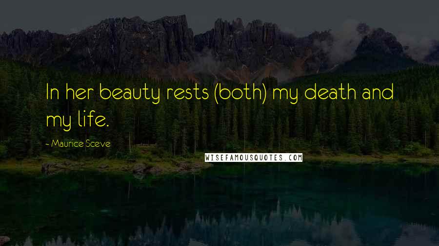 Maurice Sceve Quotes: In her beauty rests (both) my death and my life.